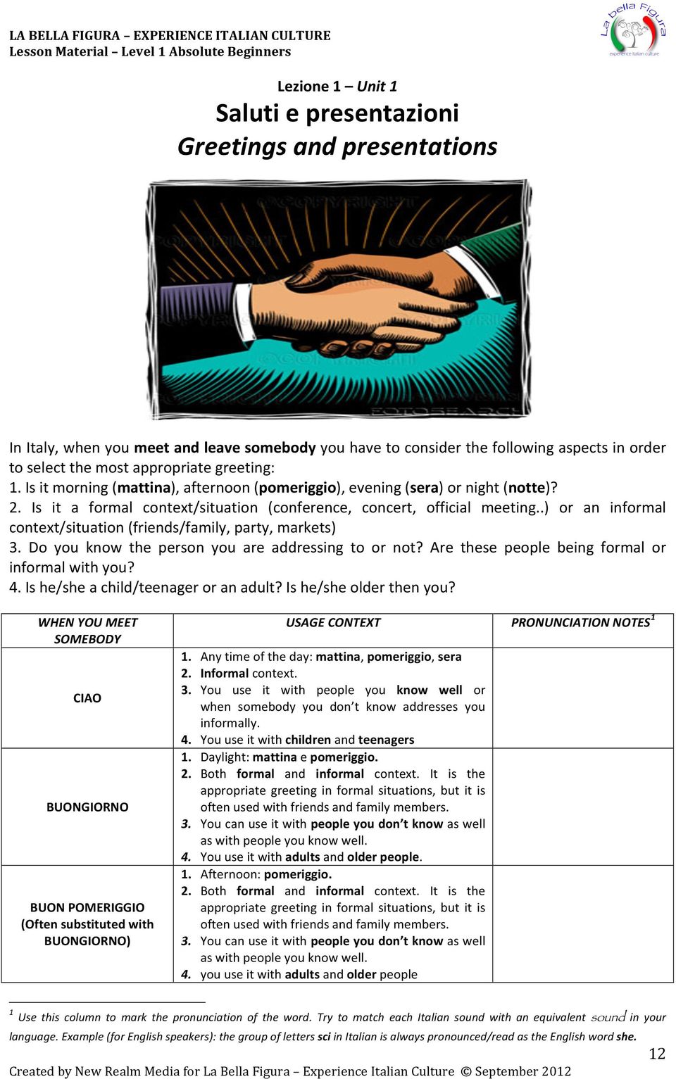 .) or an informal context/situation (friends/family, party, markets) 3. Do you know the person you are addressing to or not? Are these people being formal or informal with you? 4.