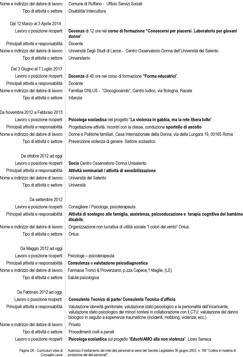 Docente Familiae ONLUS - Giocogicoando, Centro ludico, via Bologna, Racale Infanzia Da Novembre 2012 a Febbraio 2013 Psicologa scolastica nel progetto La violenza in gabbia, ma la rete libera tutte