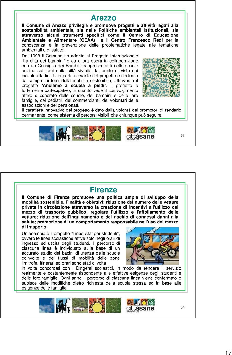 Dal 1998 il Comune ha aderito al Progetto Internazionale La città dei bambini e da allora opera in collaborazione con un Consiglio dei Bambini rappresentanti delle scuole aretine sui temi della città