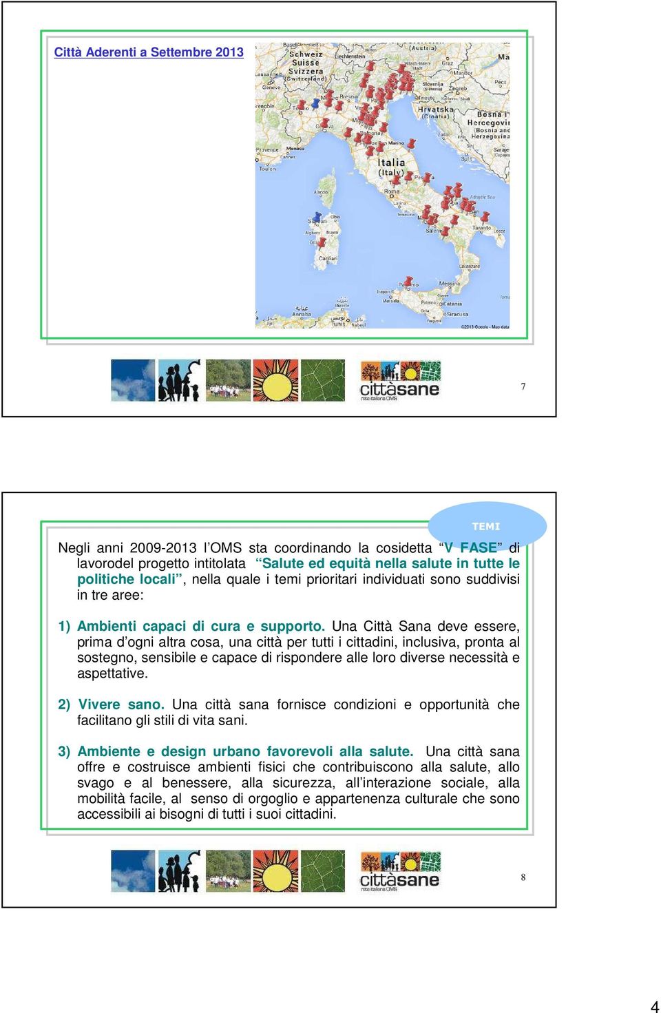 Una Città Sana deve essere, prima d ogni altra cosa, una città per tutti i cittadini, inclusiva, pronta al sostegno, sensibile e capace di rispondere alle loro diverse necessità e aspettative.