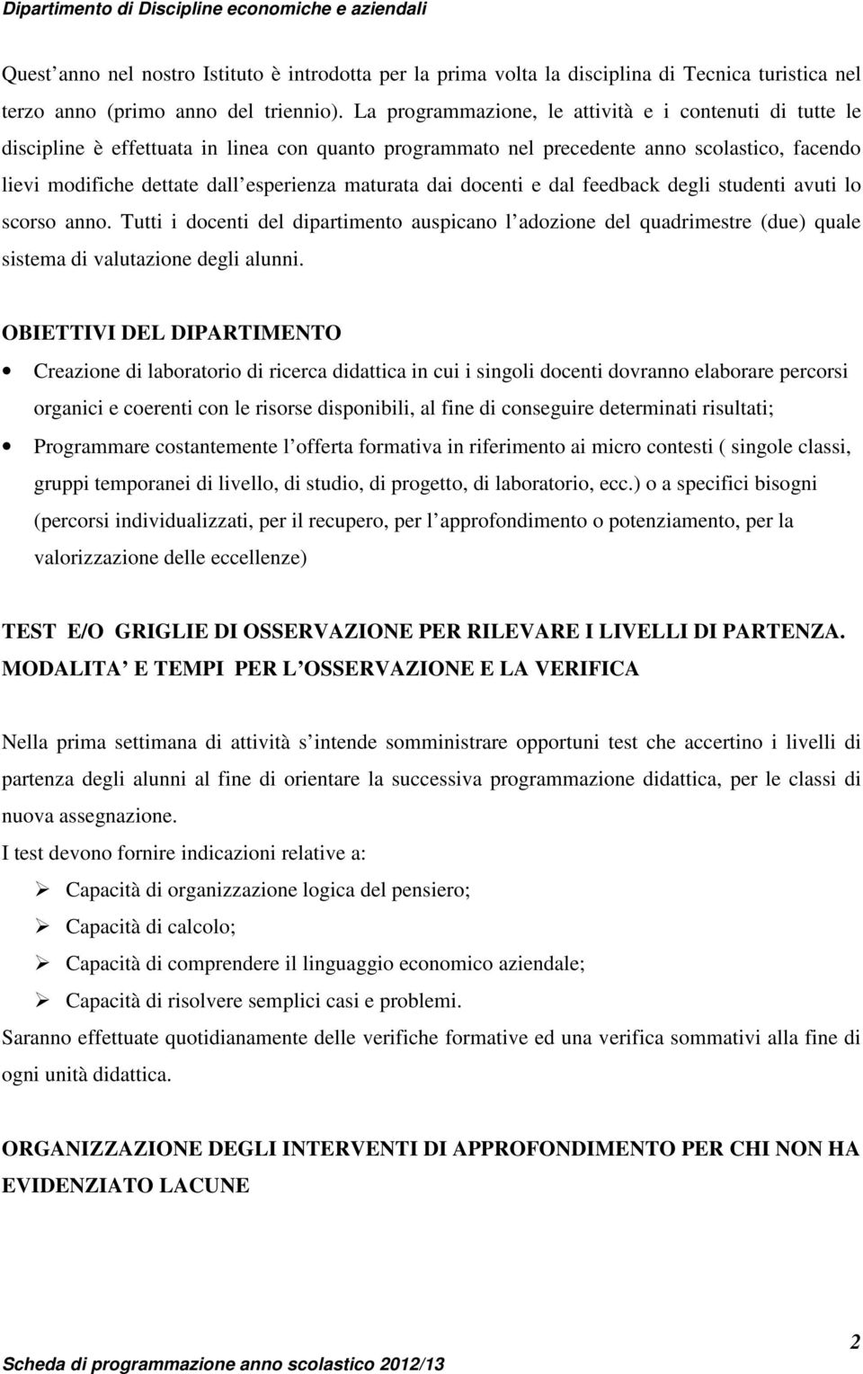 maturata dai docenti e dal feedback degli studenti avuti lo scorso anno. Tutti i docenti del dipartimento auspicano l adozione del quadrimestre (due) quale sistema di valutazione degli alunni.