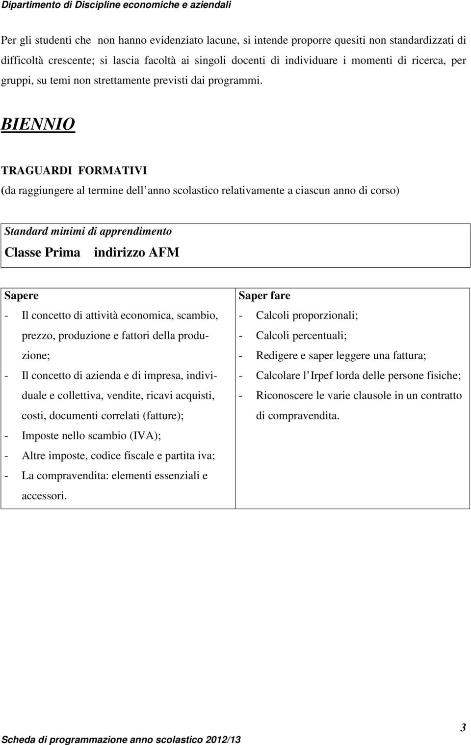 BIENNIO TRAGUARDI FORMATIVI (da raggiungere al termine dell anno scolastico relativamente a ciascun anno di corso) Classe Prima indirizzo AFM - Il concetto di attività economica, scambio, prezzo,