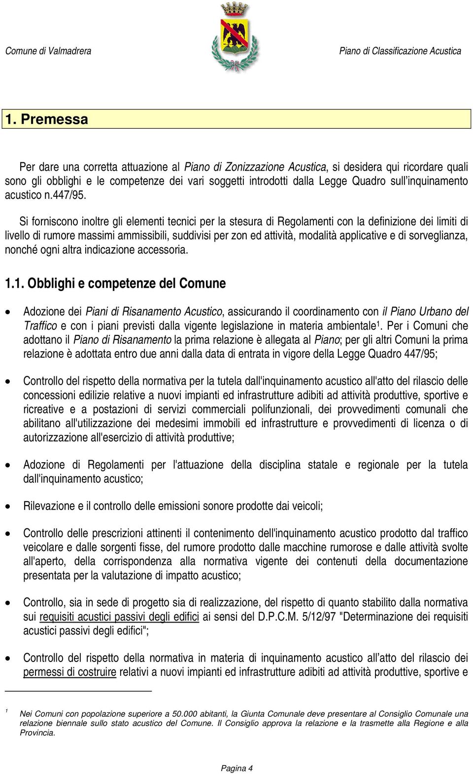 Si forniscono inoltre gli elementi tecnici per la stesura di Regolamenti con la definizione dei limiti di livello di rumore massimi ammissibili, suddivisi per zon ed attività, modalità applicative e