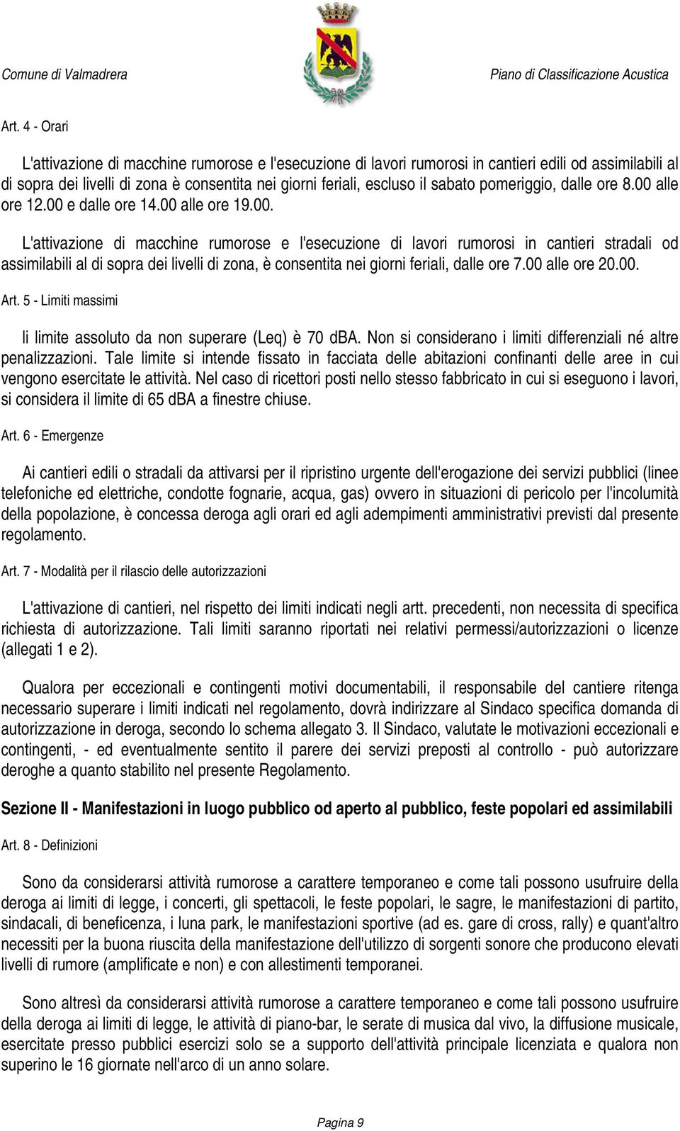 alle ore 12.00 e dalle ore 14.00 alle ore 19.00. L'attivazione di macchine rumorose e l'esecuzione di lavori rumorosi in cantieri stradali od assimilabili al di sopra dei livelli di zona, è consentita nei giorni feriali, dalle ore 7.