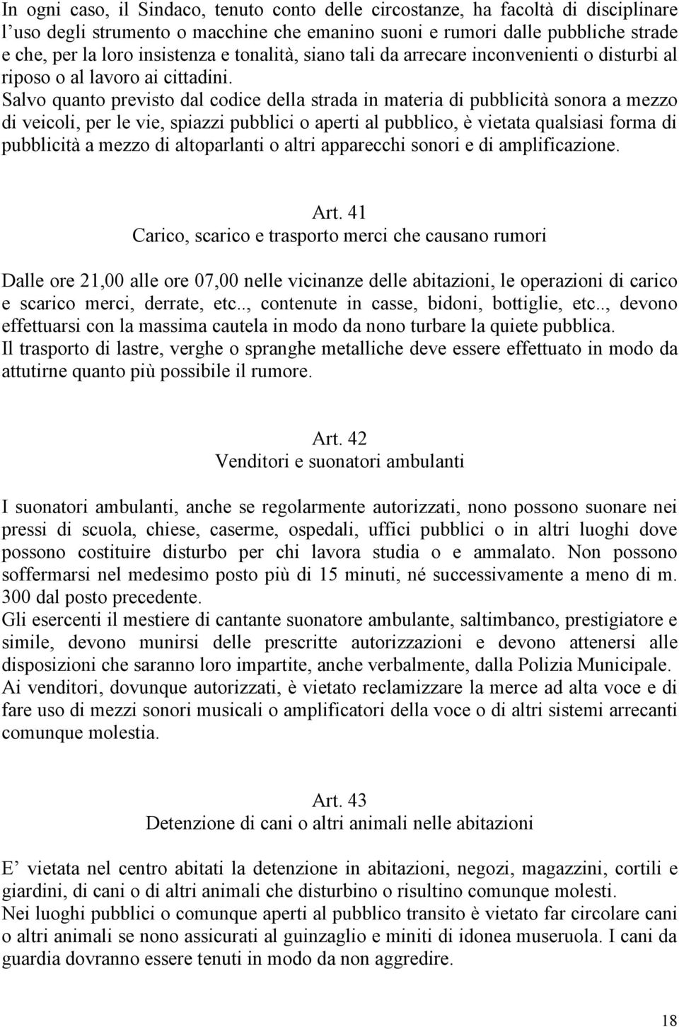 Salvo quanto previsto dal codice della strada in materia di pubblicità sonora a mezzo di veicoli, per le vie, spiazzi pubblici o aperti al pubblico, è vietata qualsiasi forma di pubblicità a mezzo di