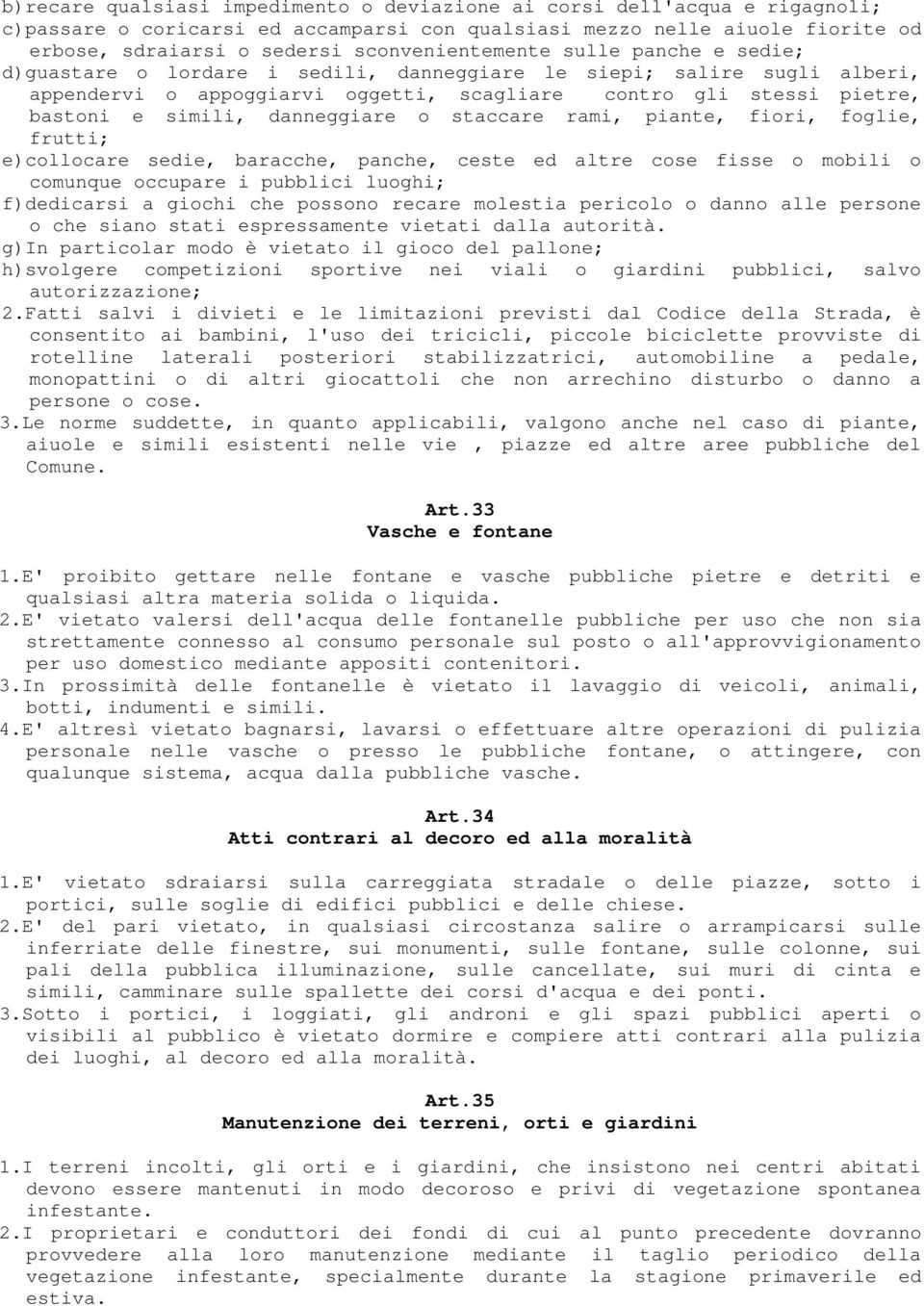 simili, danneggiare o staccare rami, piante, fiori, foglie, frutti; e)collocare sedie, baracche, panche, ceste ed altre cose fisse o mobili o comunque occupare i pubblici luoghi; f)dedicarsi a giochi