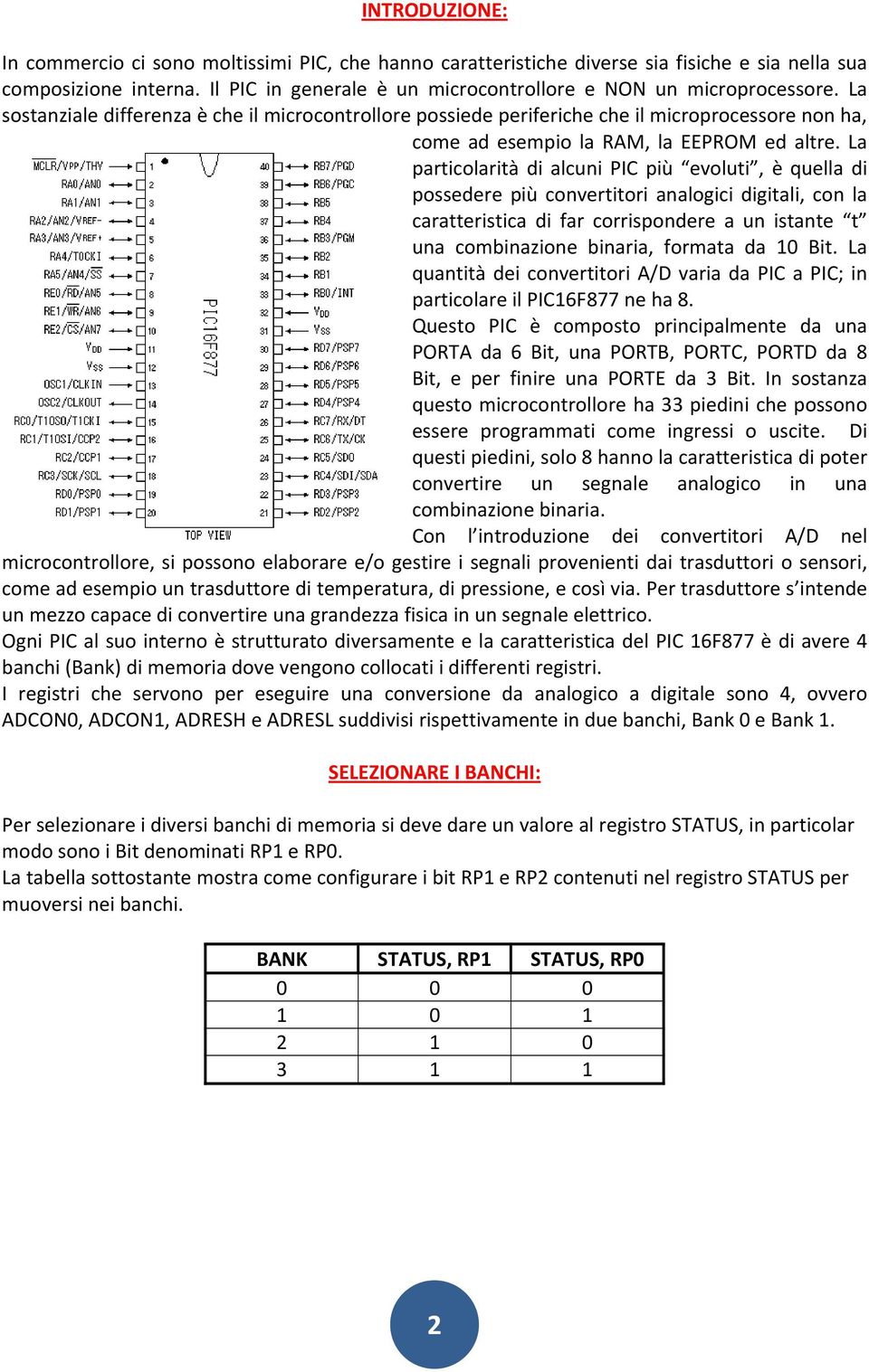 La sostanziale differenza è che il microcontrollore possiede periferiche che il microprocessore non ha, come ad esempio la RAM, la EEPROM ed altre.