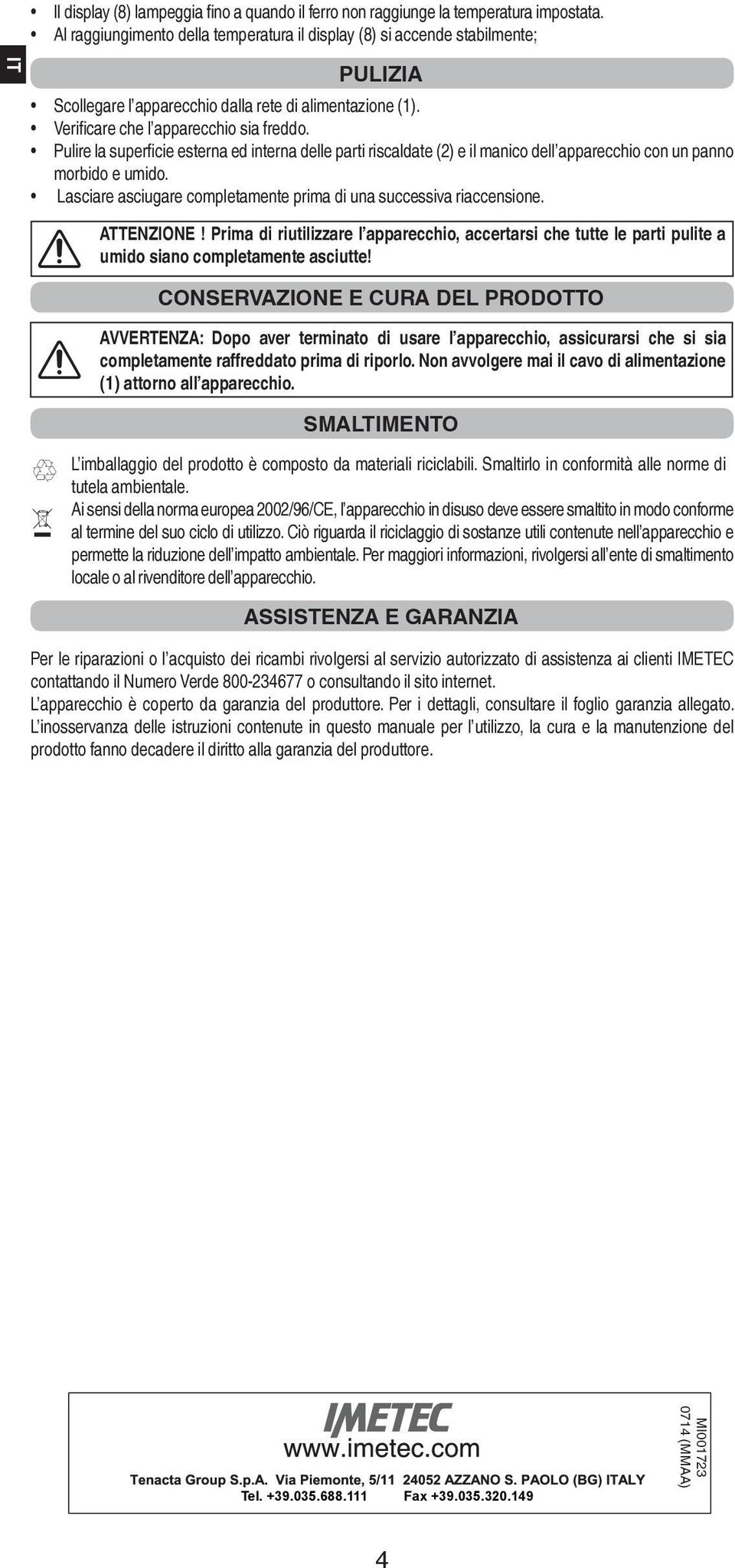 Pulire la superficie esterna ed interna delle parti riscaldate (2) e il manico dell apparecchio con un panno morbido e umido. Lasciare asciugare completamente prima di una successiva riaccensione.