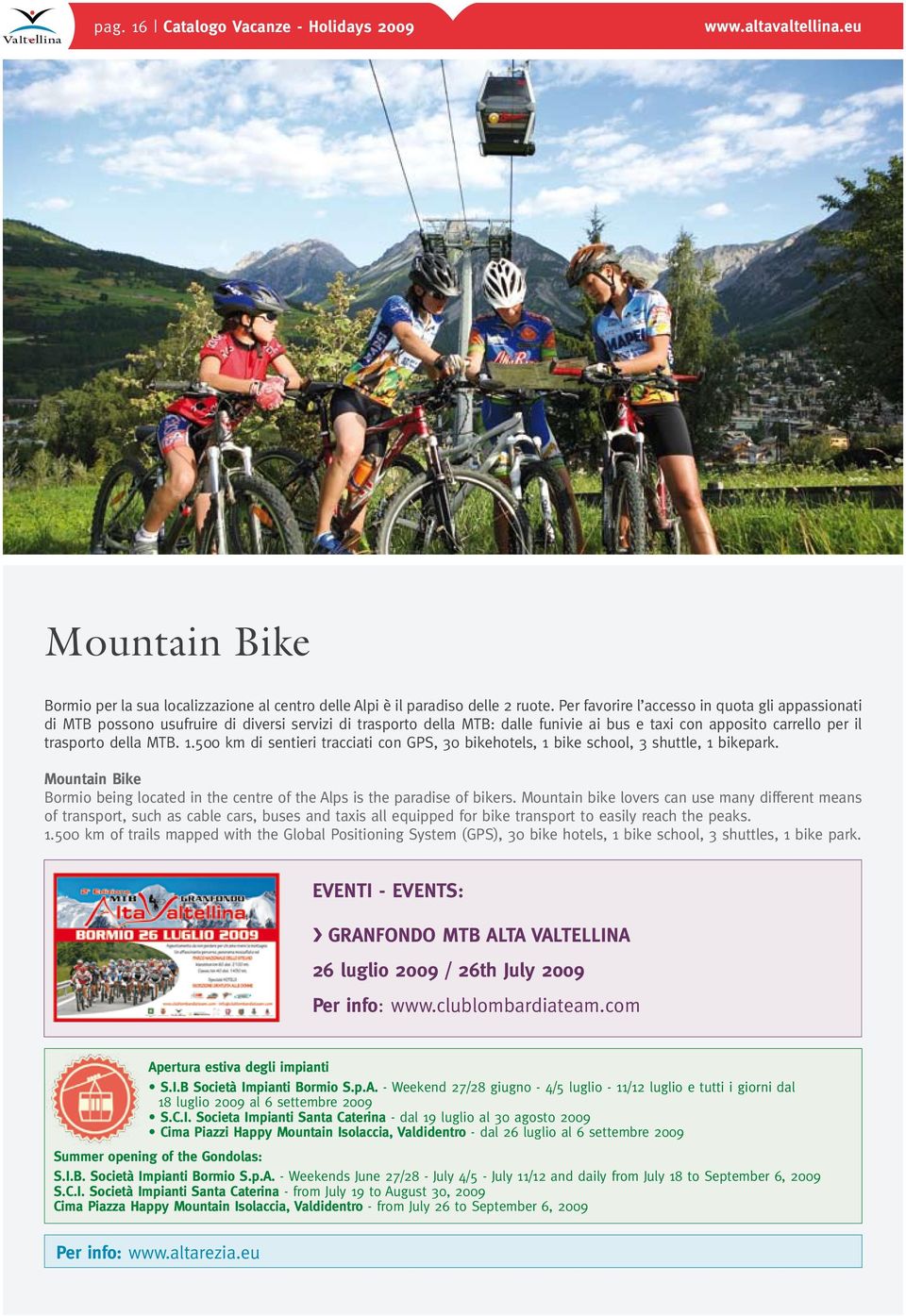 500 km di sentieri tracciati con GPS, 30 bikehotels, 1 bike school, 3 shuttle, 1 bikepark. Mountain Bike Bormio being located in the centre of the Alps is the paradise of bikers.