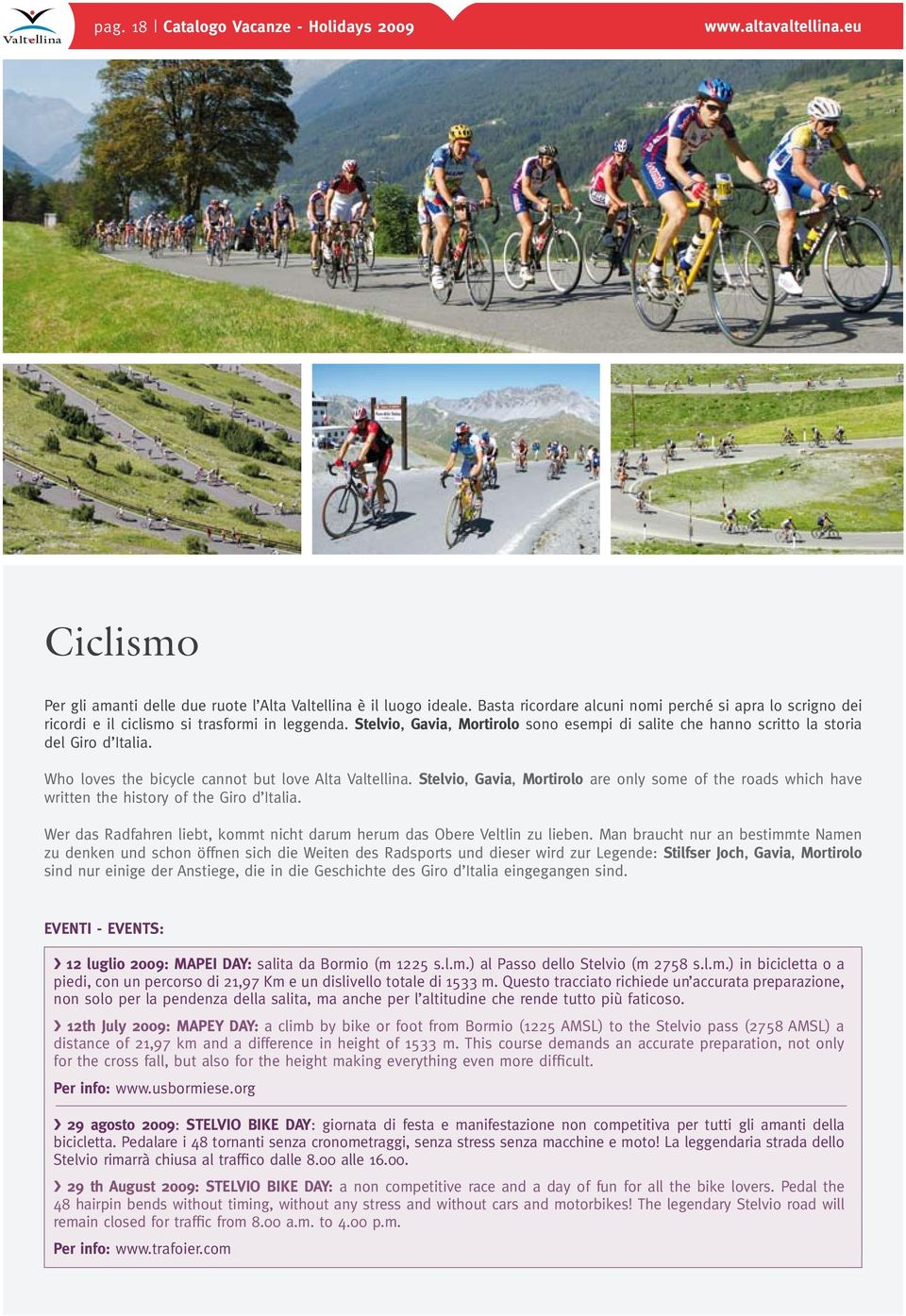 Who loves the bicycle cannot but love Alta Valtellina. Stelvio, Gavia, Mortirolo are only some of the roads which have written the history of the Giro d Italia.