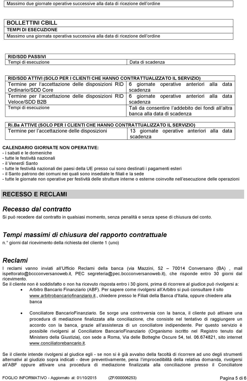 accettazione delle disposizioni RID 6 giornate operative anteriori alla data Veloce/SDD B2B scadenza Tempi di esecuzione Tali da consentire l addebito dei fondi all altra banca alla data di scadenza