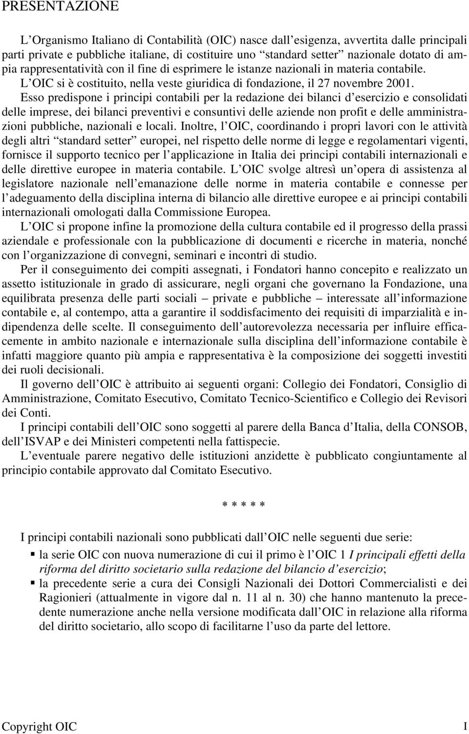 Esso predispone i principi contabili per la redazione dei bilanci d esercizio e consolidati delle imprese, dei bilanci preventivi e consuntivi delle aziende non profit e delle amministrazioni