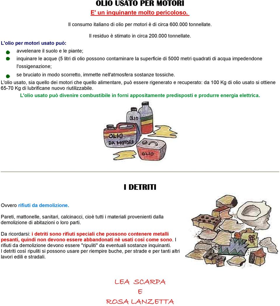 L'olio per motori usato può: avvelenare il suolo e le piante; inquinare le acque (5 litri di olio possono contaminare la superficie di 5000 metri quadrati di acqua impedendone l'ossigenazione; se