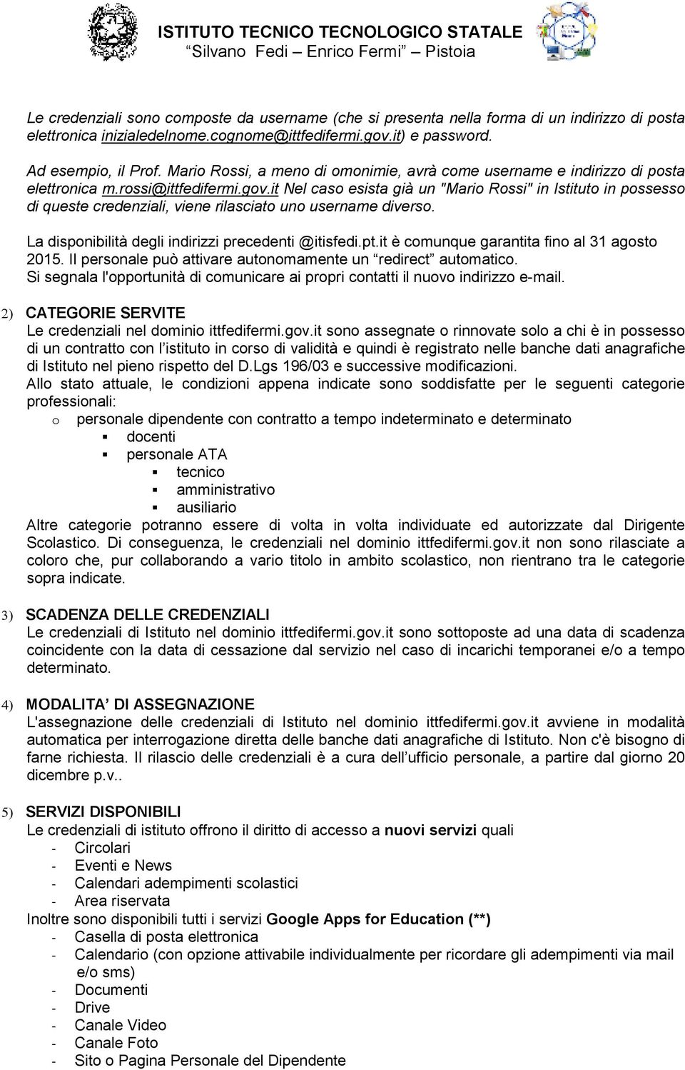 it Nel caso esista già un "Mario Rossi" in Istituto in possesso di queste credenziali, viene rilasciato uno username diverso. La disponibilità degli indirizzi precedenti @itisfedi.pt.