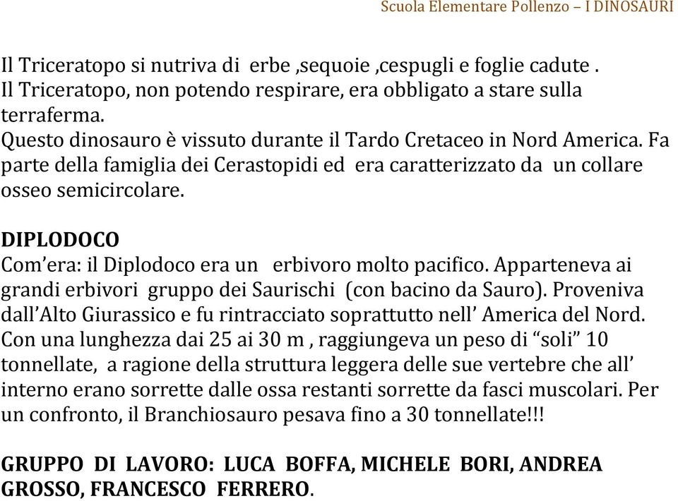 DIPLODOCO Com era: il Diplodoco era un erbivoro molto pacifico. Apparteneva ai grandi erbivori gruppo dei Saurischi (con bacino da Sauro).