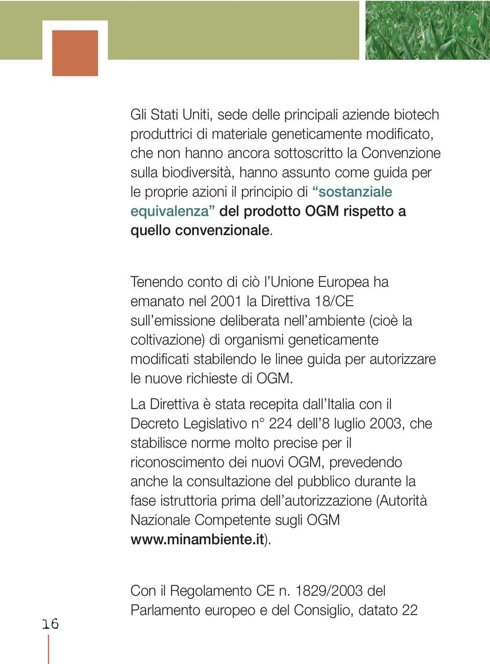 Tenendo conto di ciò l Unione Europea ha emanato nel 2001 la Direttiva 18/CE sull emissione deliberata nell ambiente (cioè la coltivazione) di organismi geneticamente modificati stabilendo le linee