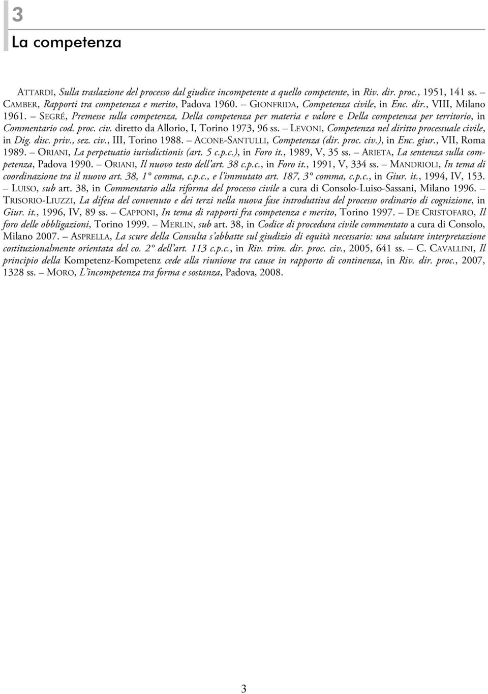 LEVONI, Competenza nel diritto processuale civile, in Dig. disc. priv., sez. civ., III, Torino 1988. ACONE-SANTULLI, Competenza (dir. proc. civ.), in Enc. giur., VII, Roma 1989.