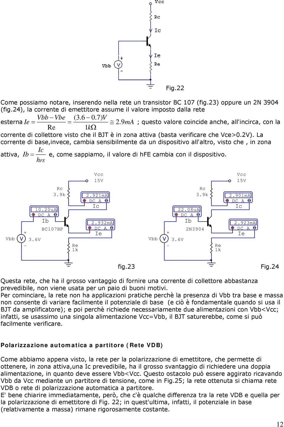 La corrente di base,invece, cambia sensibilmente da un dispositivo all'altro, visto che, in zona Ic attiva, Ib e, come sappiamo, il valore di hfe cambia con il dispositivo. hfe 10.20uA DC A Ib Rc 3.