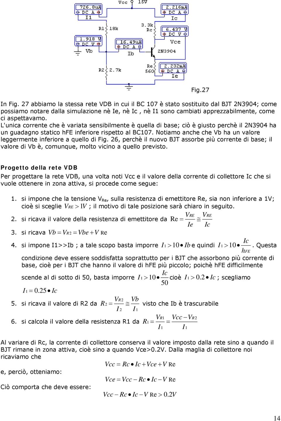 L'unica corrente che è variata sensibilmente è quella di base; ciò è giusto perchè il 2N3904 ha un guadagno statico hfe inferiore rispetto al BC107.