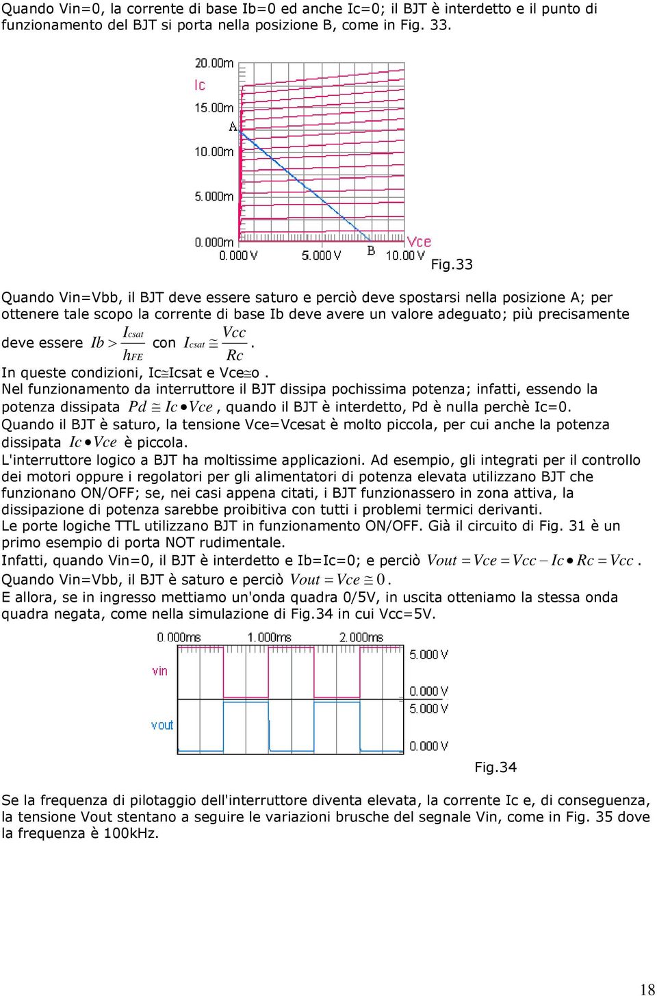 33 Quando Vin=Vbb, il BJT deve essere saturo e perciò deve spostarsi nella posizione A; per ottenere tale scopo la corrente di base Ib deve avere un valore adeguato; più precisamente Icsat Vcc deve