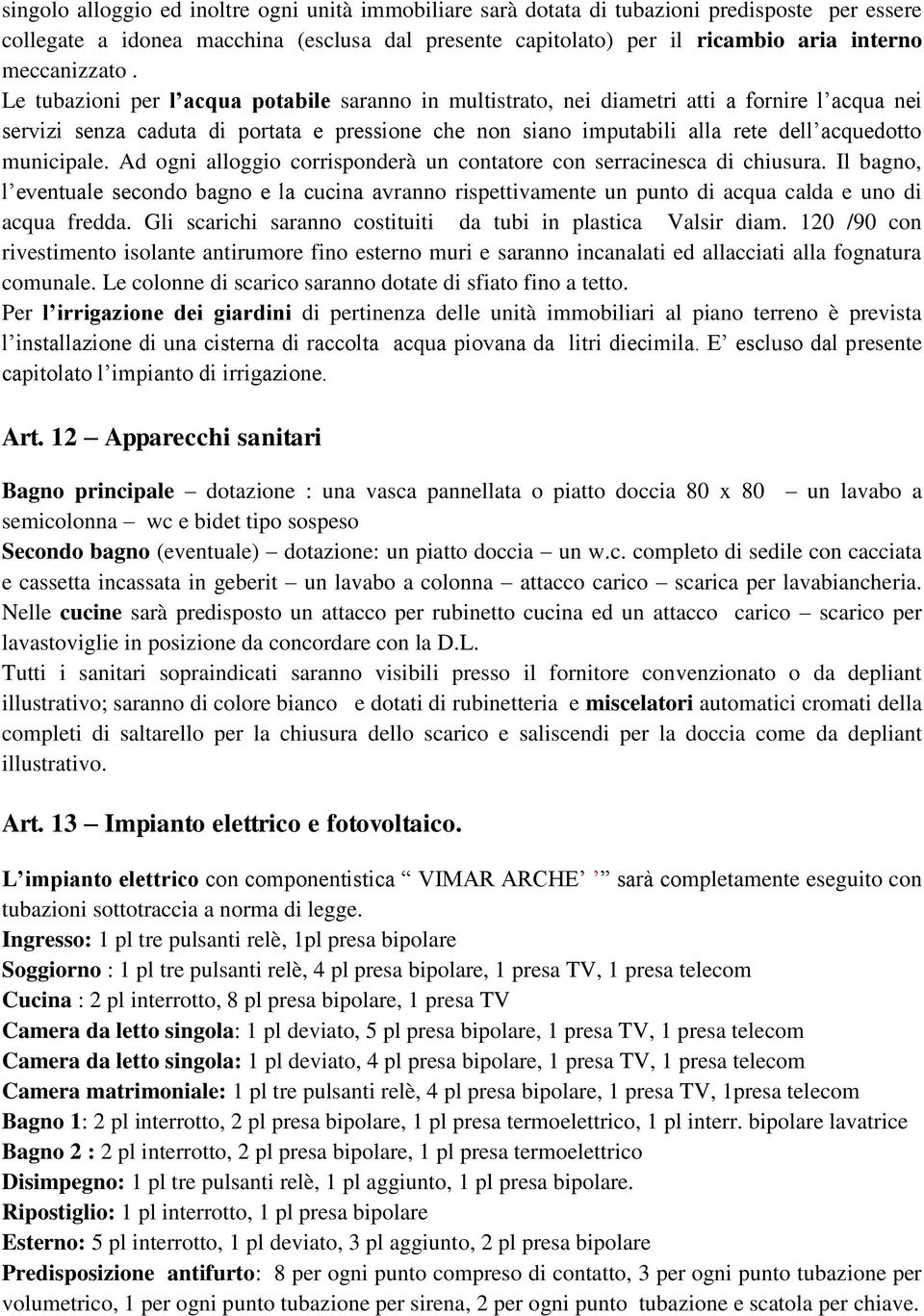 Le tubazioni per l acqua potabile saranno in multistrato, nei diametri atti a fornire l acqua nei servizi senza caduta di portata e pressione che non siano imputabili alla rete dell acquedotto