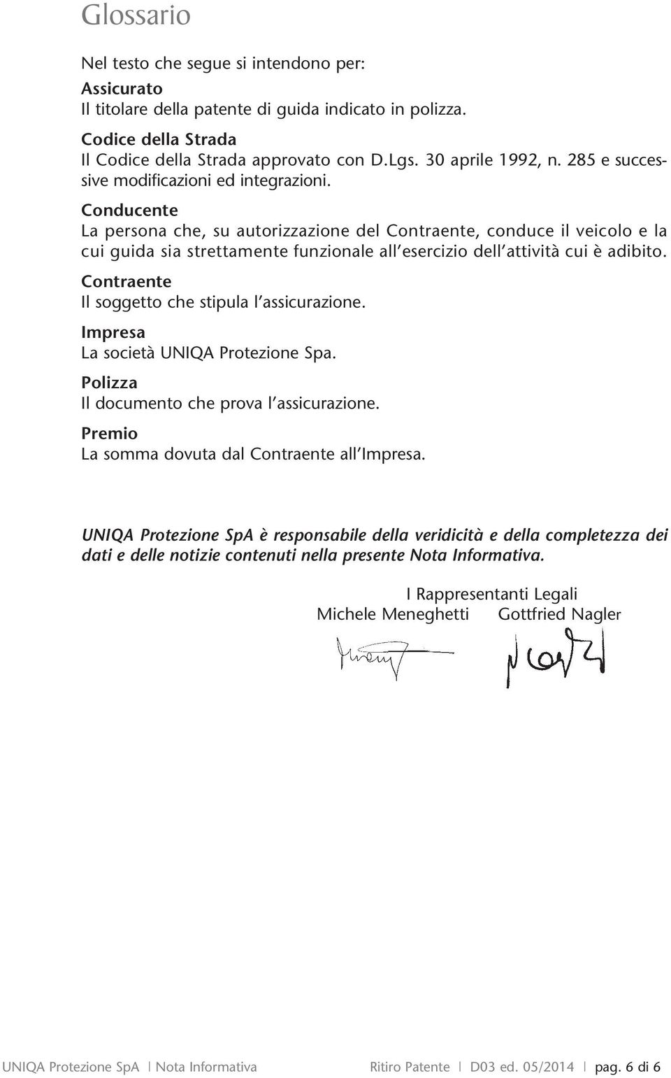 Conducente La persona che, su autorizzazione del Contraente, conduce il veicolo e la cui guida sia strettamente funzionale all esercizio dell attività cui è adibito.