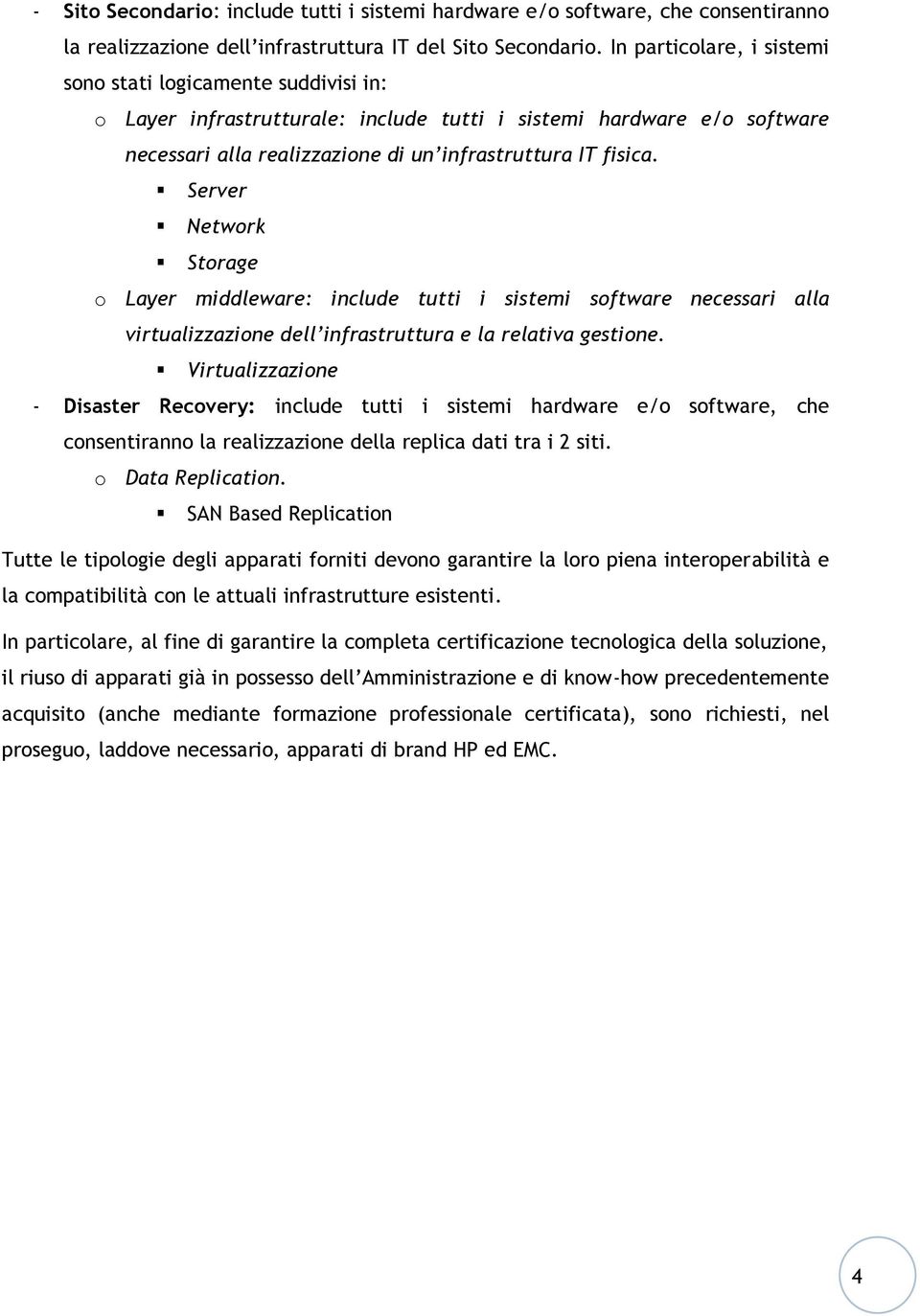 Server Network Storage o Layer middleware: include tutti i sistemi software necessari alla virtualizzazione dell infrastruttura e la relativa gestione.