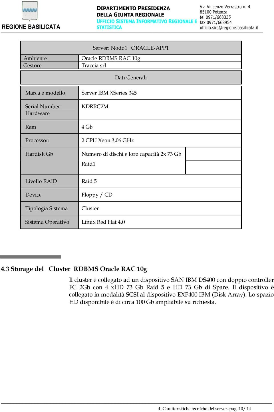 3 Storage del Cluster RDBMS Oracle RAC 10g Il cluster è collegato ad un dispositivo SAN IBM DS400 con doppio controller FC 2Gb con 4 xhd 73 Gb Raid 5 e HD 73 Gb di Spare.