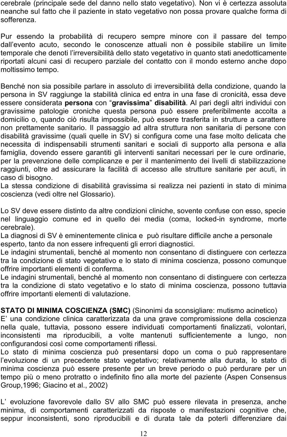 irreversibilità dello stato vegetativo in quanto stati anedotticamente riportati alcuni casi di recupero parziale del contatto con il mondo esterno anche dopo moltissimo tempo.