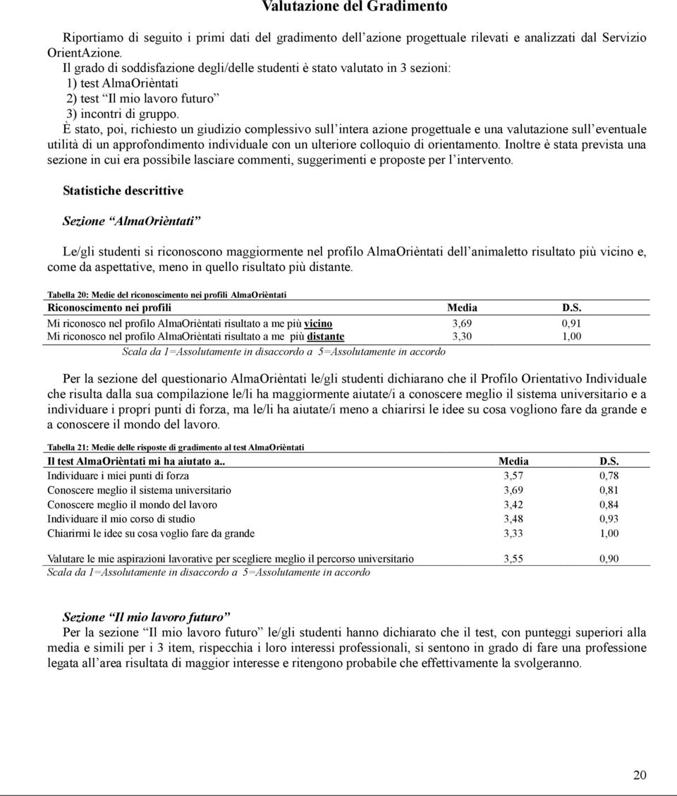 È stato, poi, richiesto un giudizio complessivo sull intera azione progettuale e una valutazione sull eventuale utilità di un approfondimento individuale con un ulteriore colloquio di orientamento.