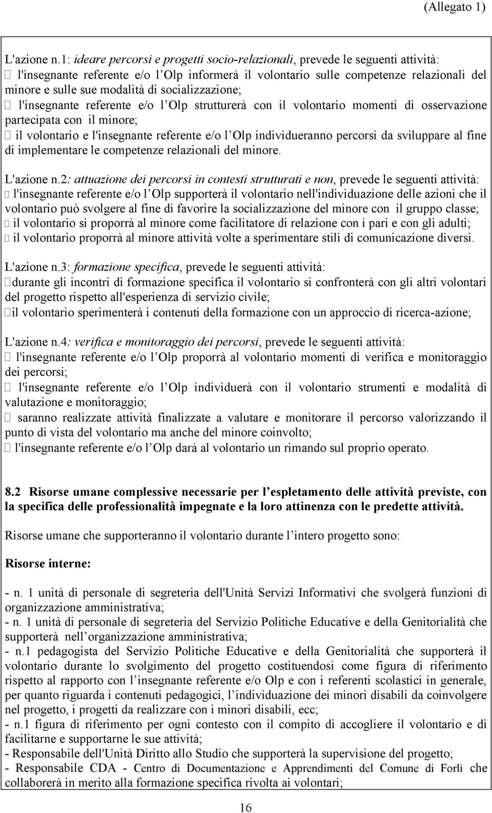 socializzazione; l'insegnante referente e/o l Olp strutturerà con il volontario momenti di osservazione partecipata con il minore; il volontario e l'insegnante referente e/o l Olp individueranno