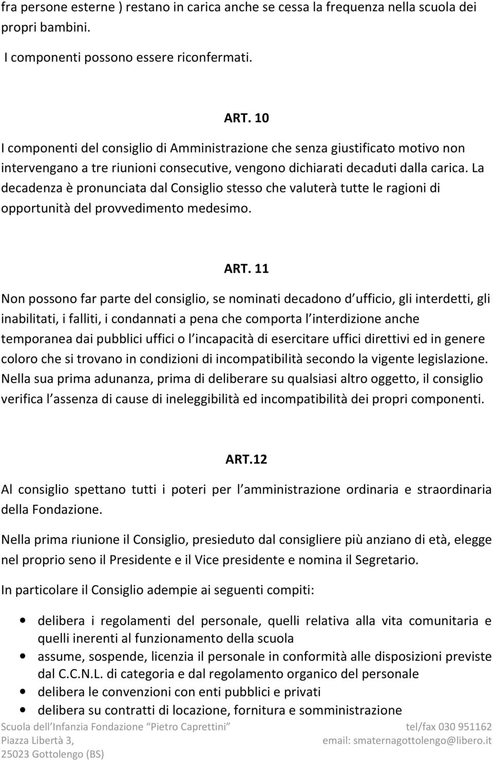 La decadenza è pronunciata dal Consiglio stesso che valuterà tutte le ragioni di opportunità del provvedimento medesimo. ART.