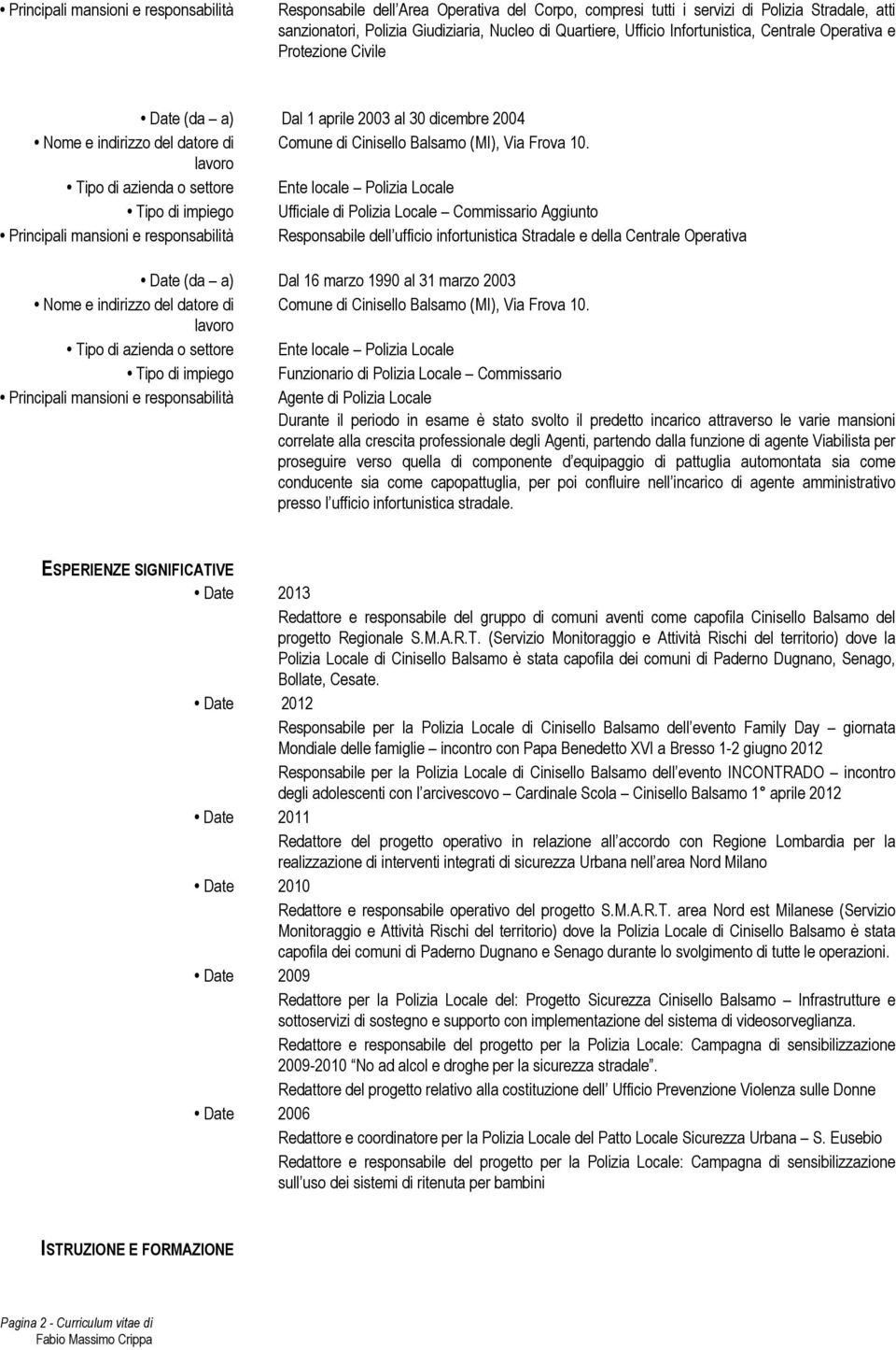 responsabilità Responsabile dell ufficio infortunistica Stradale e della Centrale Operativa Date (da a) Dal 16 marzo 1990 al 31 marzo 2003 Tipo di impiego Funzionario di Polizia Locale Commissario