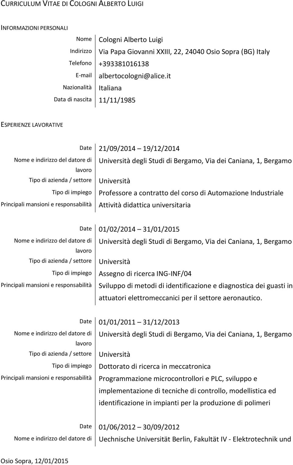 it Italiana Data di nascita 11/11/1985 ESPERIENZE LAVORATIVE lavoro Tipo di azienda / settore Tipo di impiego Date 21/09/2014 19/12/2014 Università degli Studi di Bergamo, Via dei Caniana, 1, Bergamo