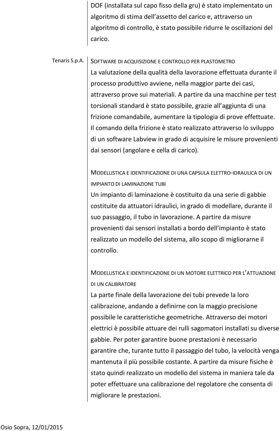 SOFTWARE DI ACQUISIZIONE E CONTROLLO PER PLASTOMETRO La valutazione della qualità della lavorazione effettuata durante il processo produttivo avviene, nella maggior parte dei casi, attraverso prove