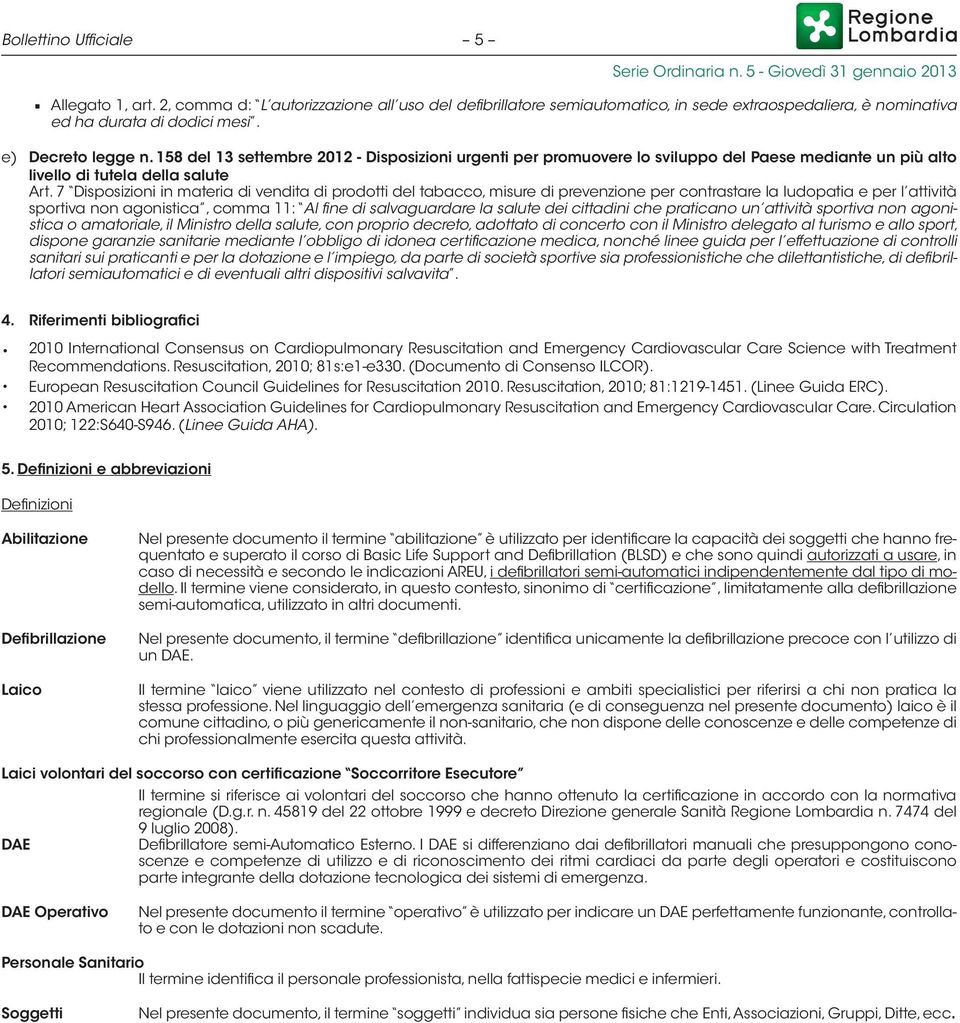 7 Disposizioni in materia di vendita di prodotti del tabacco, misure di prevenzione per contrastare la ludopatia e per l attività sportiva non agonistica, comma 11: Al fine di salvaguardare la salute