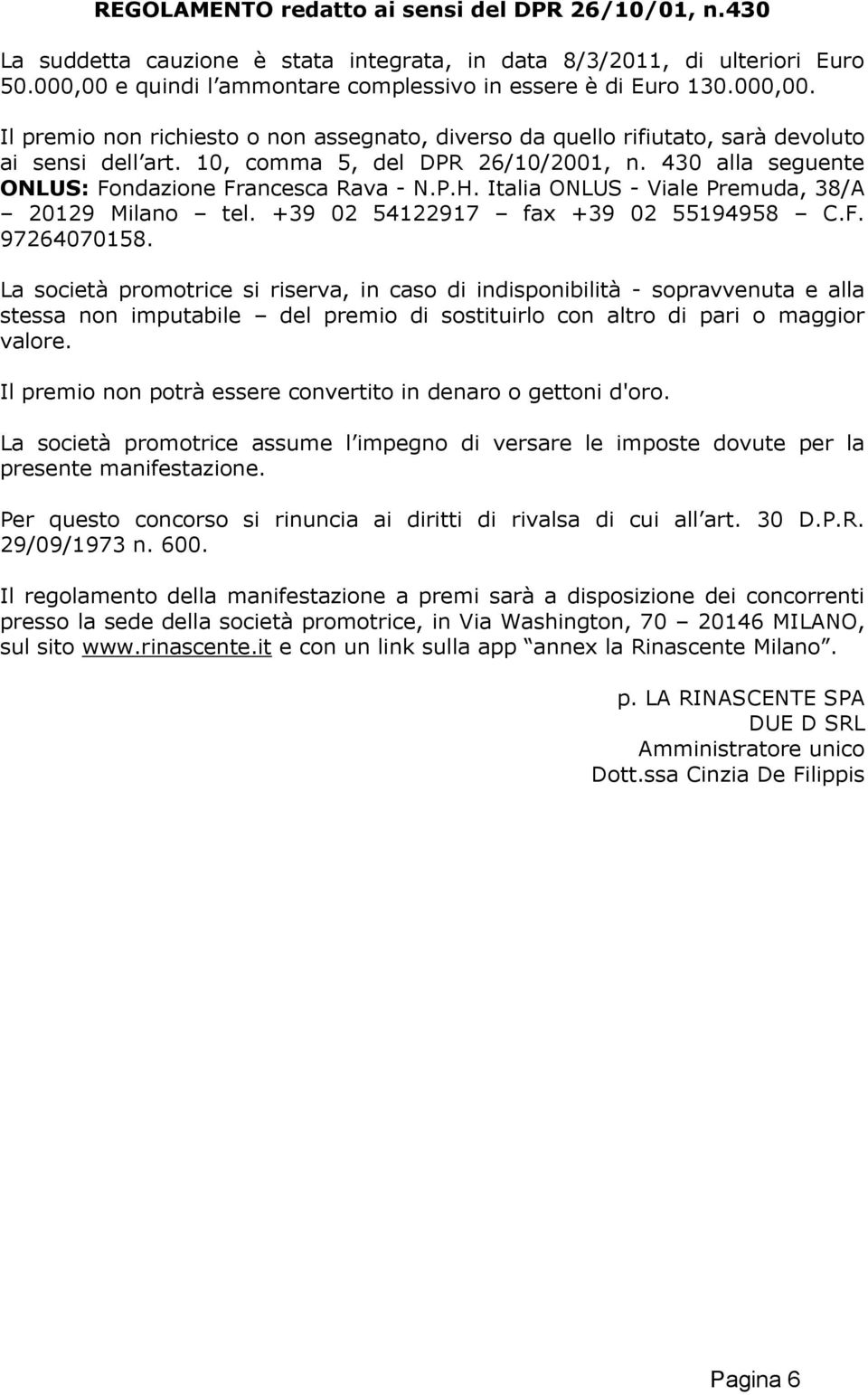 La società promotrice si riserva, in caso di indisponibilità - sopravvenuta e alla stessa non imputabile del premio di sostituirlo con altro di pari o maggior valore.