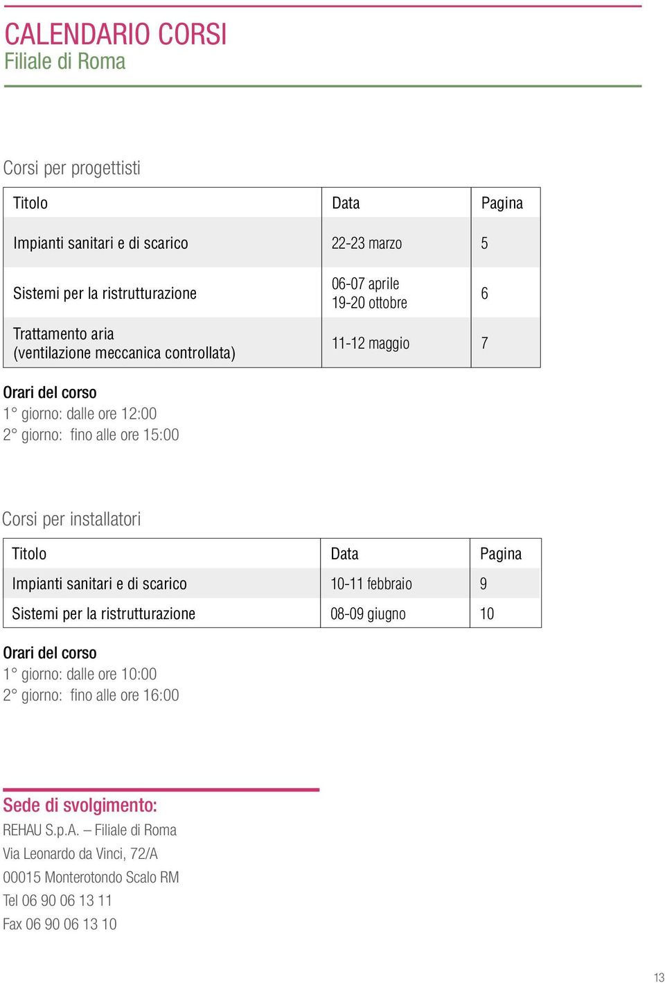 installatori Titolo Data Pagina Impianti sanitari e di scarico 10-11 febbraio 9 Sistemi per la ristrutturazione 08-09 giugno 10 Orari del corso 1 giorno: dalle ore 10:00