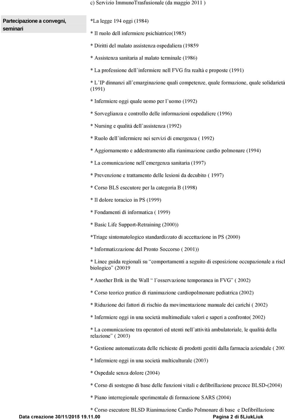 formazione, quale solidarietà (1991) * Infermiere oggi quale uomo per l uomo (1992) * Sorveglianza e controllo delle informazioni ospedaliere (1996) * Nursing e qualità dell assistenza (1992) * Ruolo