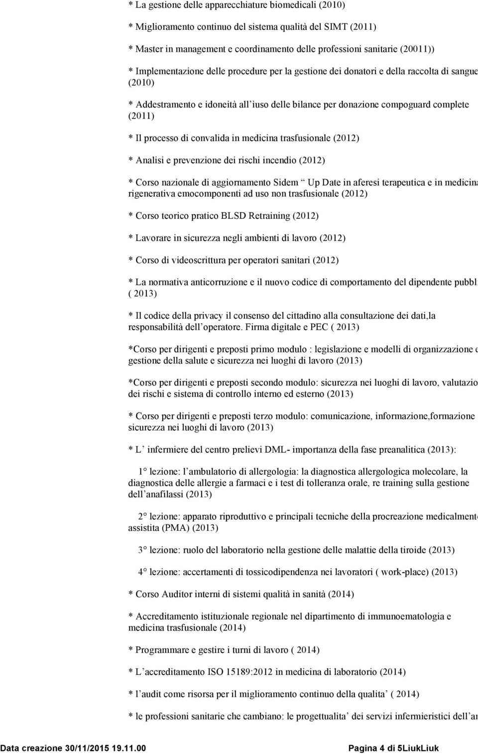 di convalida in medicina trasfusionale (2012) * Analisi e prevenzione dei rischi incendio (2012) * Corso nazionale di aggiornamento Sidem Up Date in aferesi terapeutica e in medicina rigenerativa