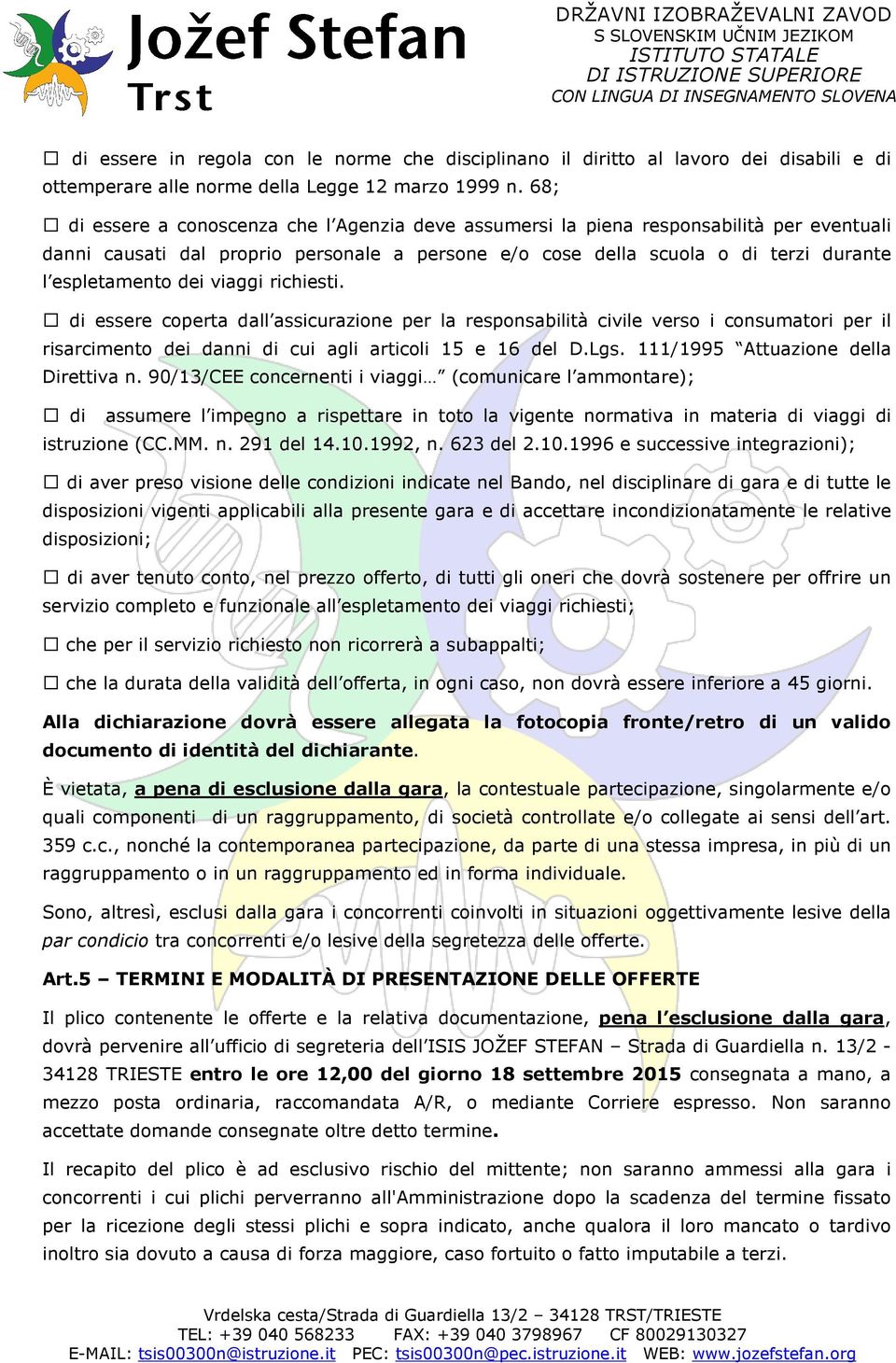 viaggi richiesti. di essere coperta dall assicurazione per la responsabilità civile verso i consumatori per il risarcimento dei danni di cui agli articoli 15 e 16 del D.Lgs.