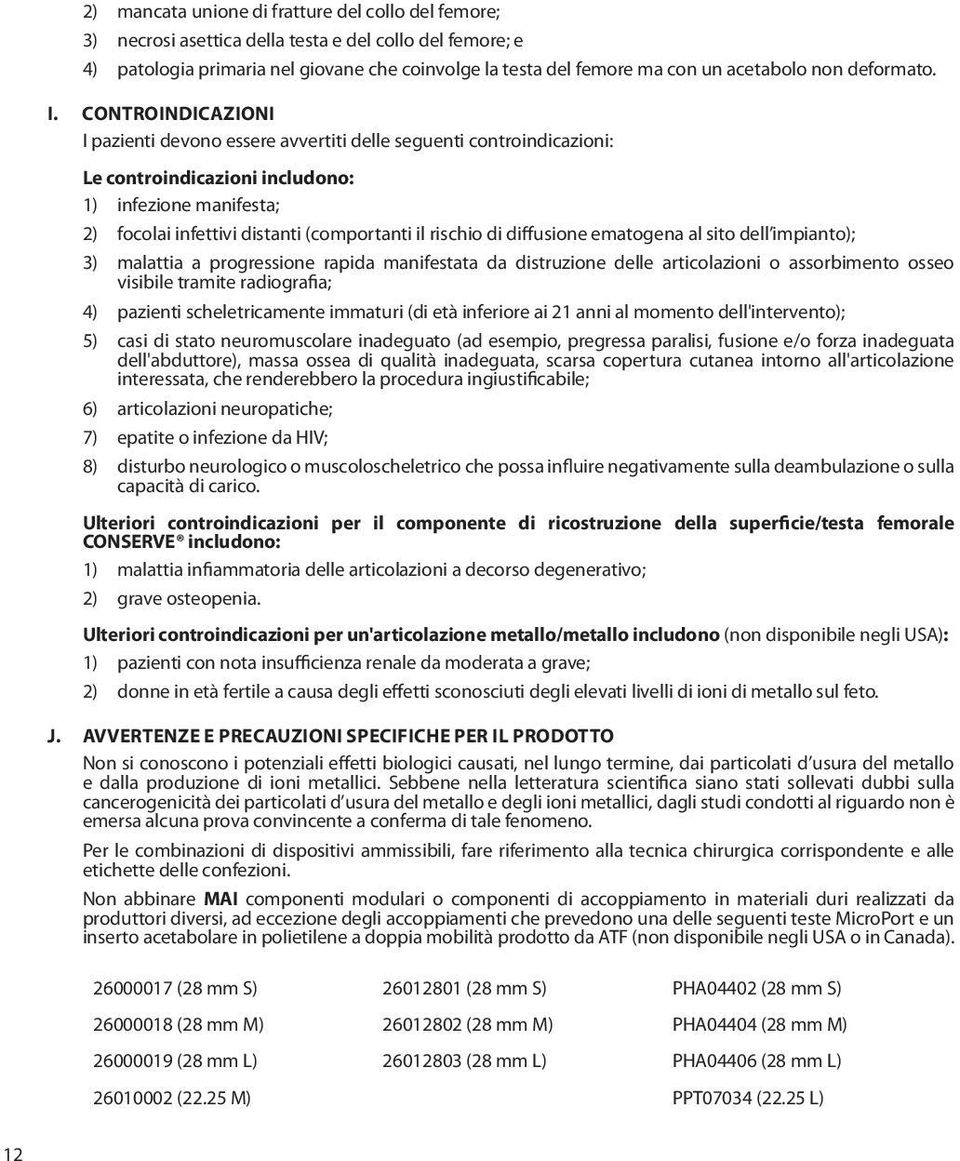 CONTROINDICAZIONI I pazienti devono essere avvertiti delle seguenti controindicazioni: Le controindicazioni includono: 1) infezione manifesta; 2) focolai infettivi distanti (comportanti il rischio di