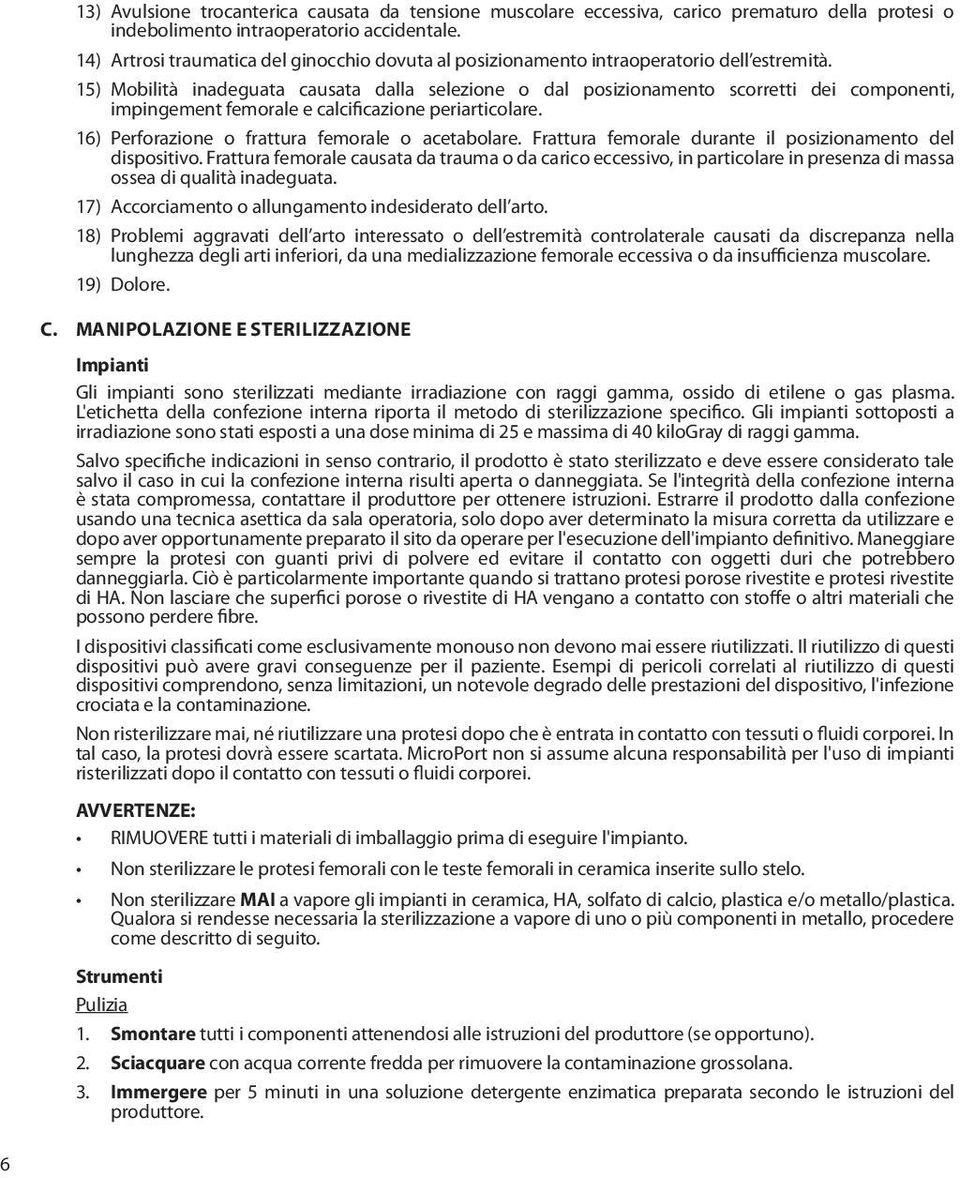 15) Mobilità inadeguata causata dalla selezione o dal posizionamento scorretti dei componenti, impingement femorale e calcificazione periarticolare. 16) Perforazione o frattura femorale o acetabolare.