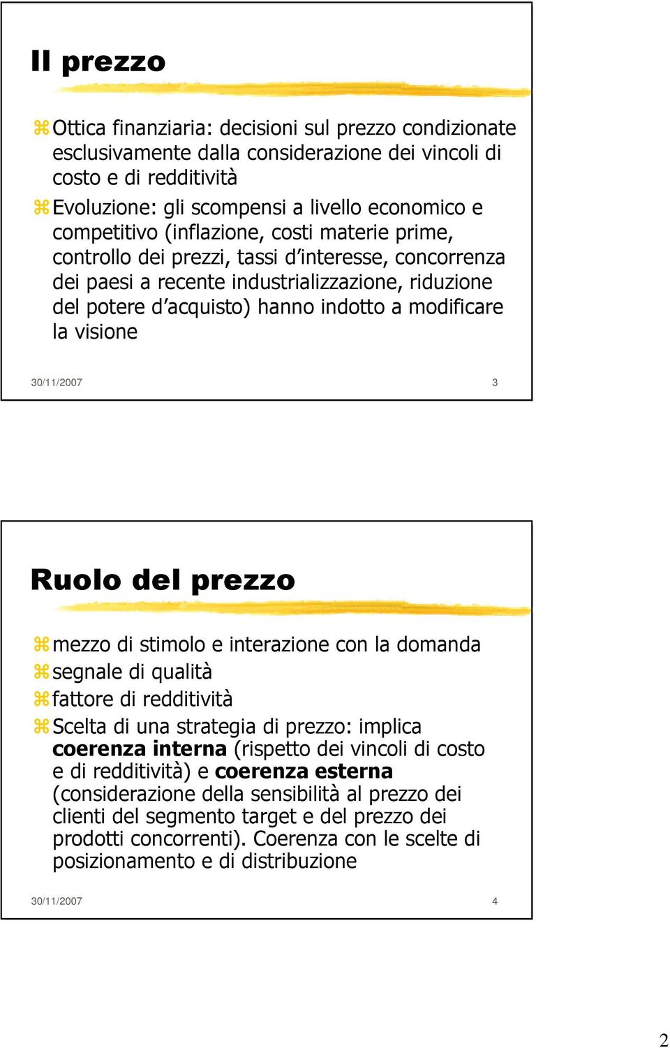 30/11/2007 3 Ruolo del prezzo mezzo di stimolo e interazione con la domanda segnale di qualità fattore di redditività Scelta di una strategia di prezzo: implica coerenza interna (rispetto dei vincoli