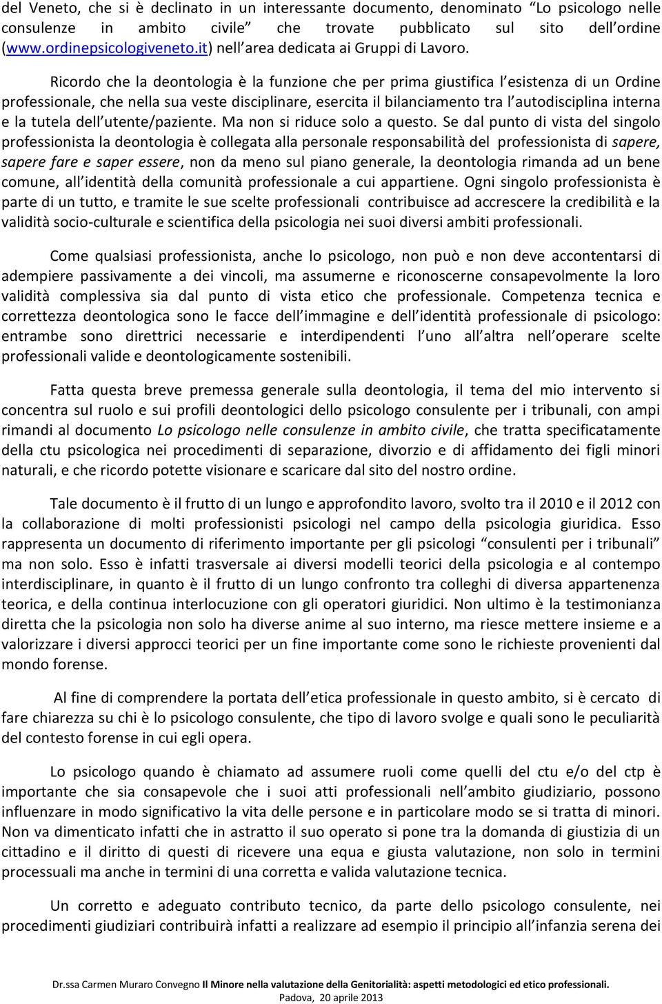 Ricordo che la deontologia è la funzione che per prima giustifica l esistenza di un Ordine professionale, che nella sua veste disciplinare, esercita il bilanciamento tra l autodisciplina interna e la