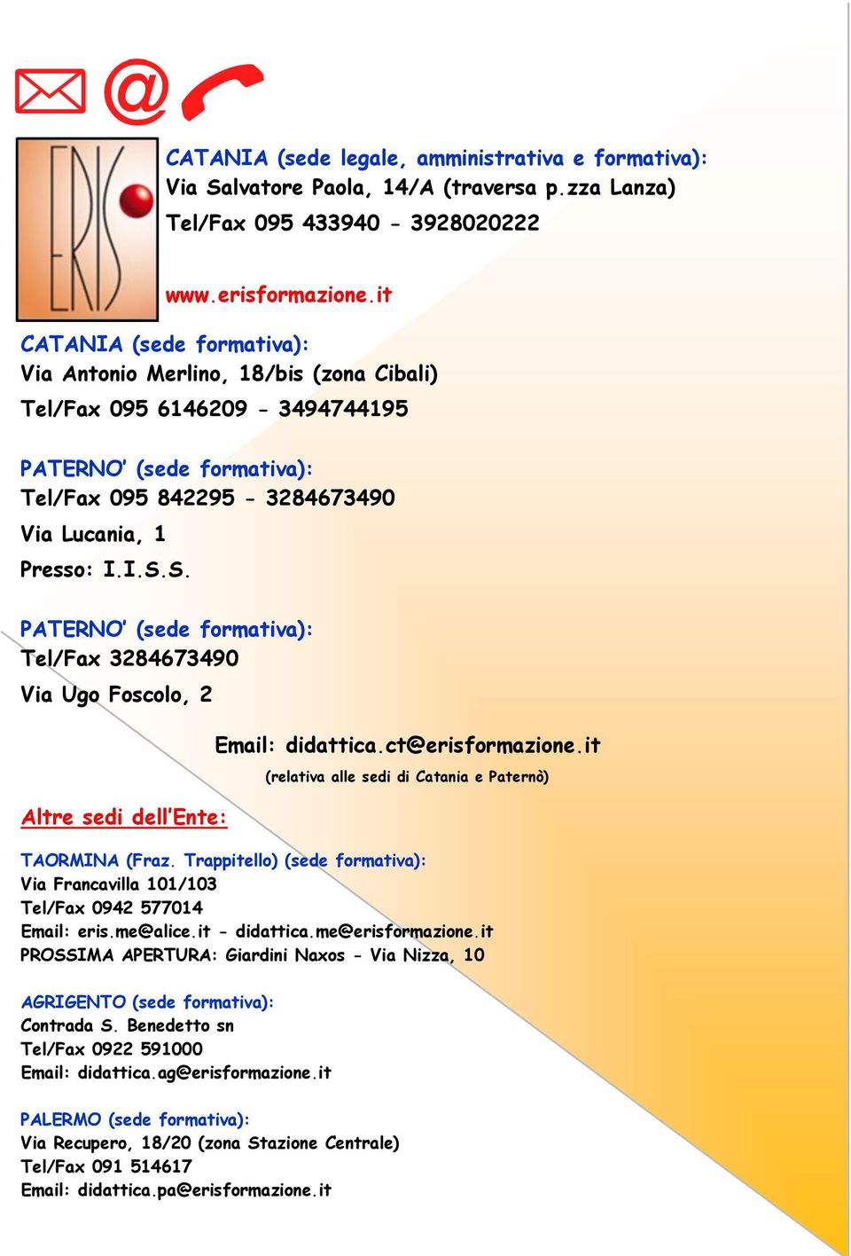 S. PATERNO (sede formativa): Tel/Fax 3284673490 Via Ugo Foscolo, 2 Altre sedi dell Ente: Email: didattica.ct@erisformazione.it (relativa alle sedi di Catania e Paternò) TAORMINA (Fraz.