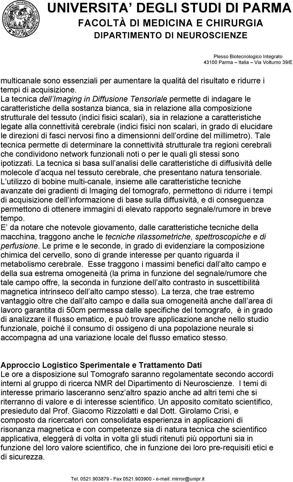 in relazione a caratteristiche legate alla connettività cerebrale (indici fisici non scalari, in grado di elucidare le direzioni di fasci nervosi fino a dimensionni dell ordine del millimetro).