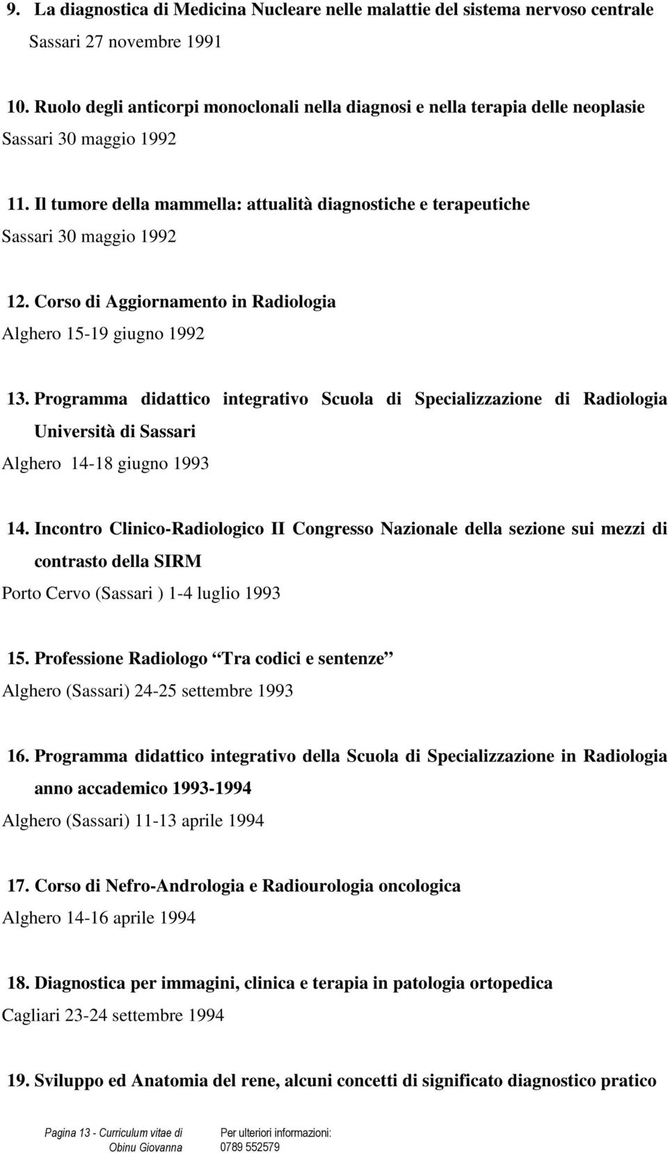 Corso di Aggiornamento in Radiologia Alghero 15-19 giugno 1992 13. Programma didattico integrativo Scuola di Specializzazione di Radiologia Università di Sassari Alghero 14-18 giugno 1993 14.