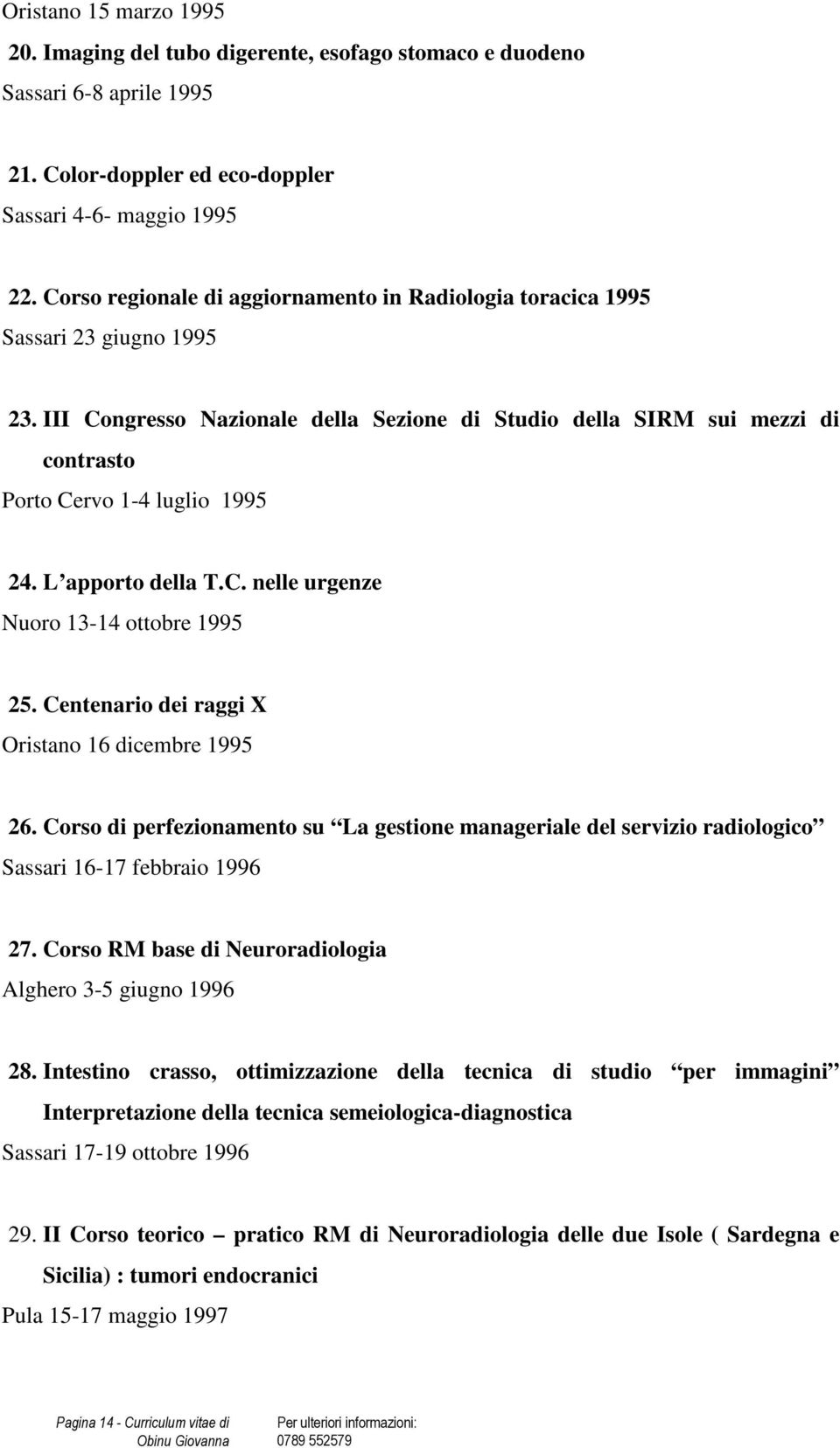 III Congresso Nazionale della Sezione di Studio della SIRM sui mezzi di contrasto Porto Cervo 1-4 luglio 1995 24. L apporto della T.C. nelle urgenze Nuoro 13-14 ottobre 1995 25.