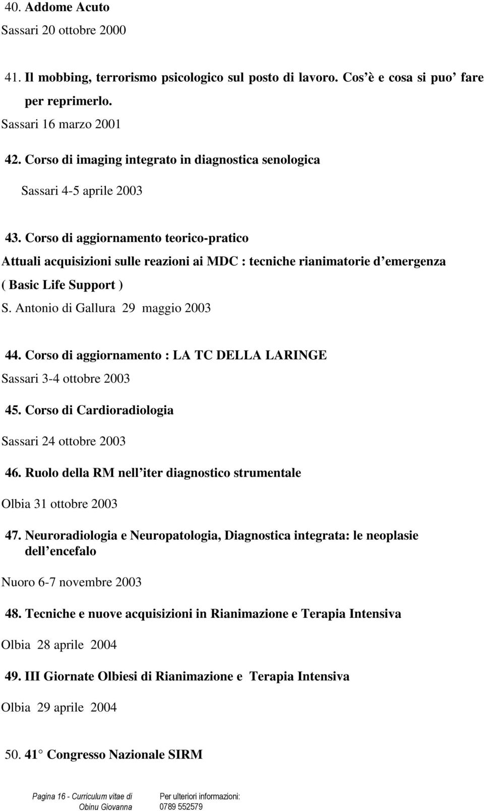 Corso di aggiornamento teorico-pratico Attuali acquisizioni sulle reazioni ai MDC : tecniche rianimatorie d emergenza ( Basic Life Support ) S. Antonio di Gallura 29 maggio 2003 44.